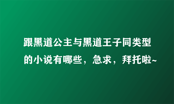 跟黑道公主与黑道王子同类型的小说有哪些，急求，拜托啦~