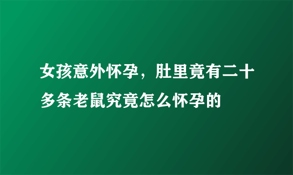 女孩意外怀孕，肚里竟有二十多条老鼠究竟怎么怀孕的