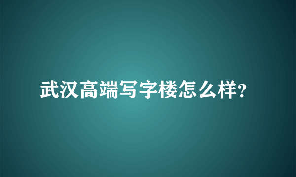 武汉高端写字楼怎么样？