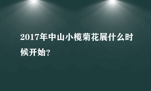 2017年中山小榄菊花展什么时候开始？