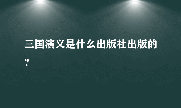 三国演义是什么出版社出版的？