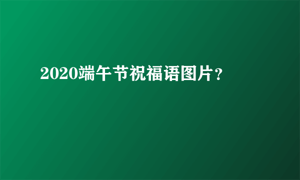 2020端午节祝福语图片？