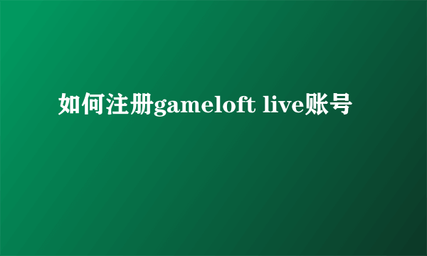 如何注册gameloft live账号