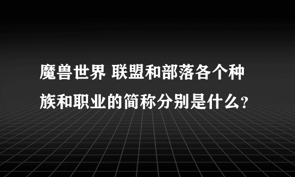 魔兽世界 联盟和部落各个种族和职业的简称分别是什么？