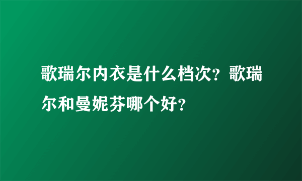 歌瑞尔内衣是什么档次？歌瑞尔和曼妮芬哪个好？