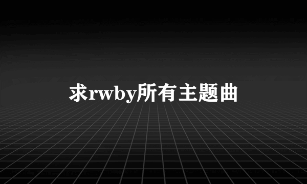 求rwby所有主题曲