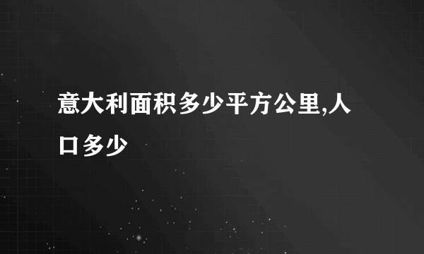 意大利面积多少平方公里,人口多少