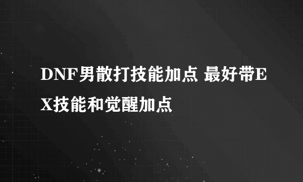 DNF男散打技能加点 最好带EX技能和觉醒加点