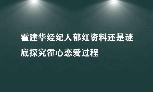 霍建华经纪人郁红资料还是谜底探究霍心恋爱过程