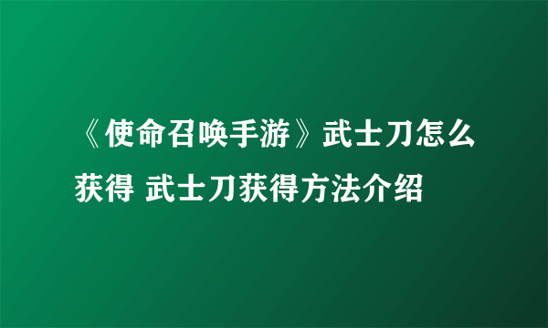 《使命召唤手游》武士刀怎么获得 武士刀获得方法介绍