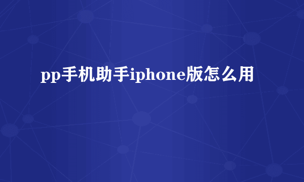 pp手机助手iphone版怎么用