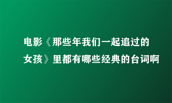 电影《那些年我们一起追过的女孩》里都有哪些经典的台词啊