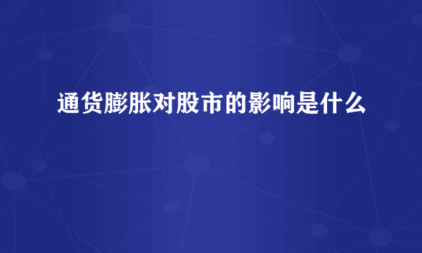 通货膨胀对股市的影响是什么