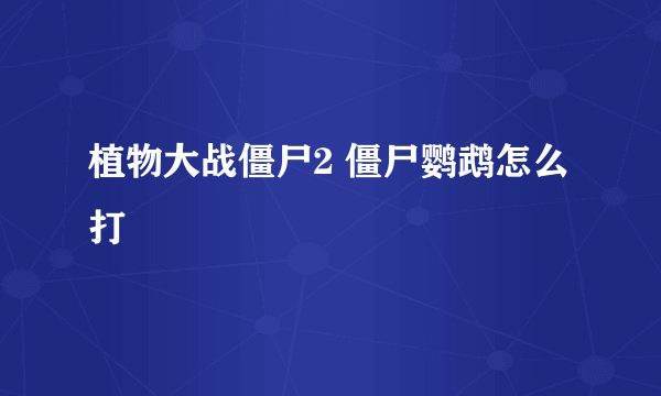 植物大战僵尸2 僵尸鹦鹉怎么打