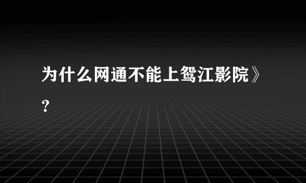 为什么网通不能上鸳江影院》？