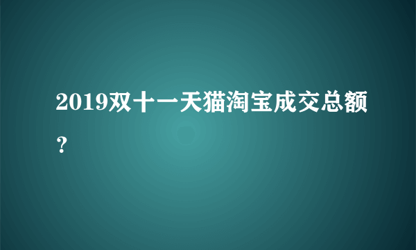 2019双十一天猫淘宝成交总额？