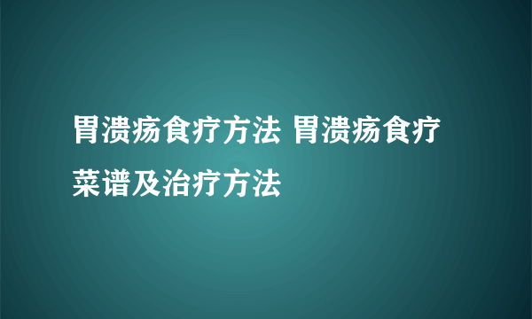 胃溃疡食疗方法 胃溃疡食疗菜谱及治疗方法