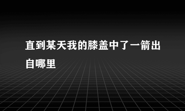 直到某天我的膝盖中了一箭出自哪里