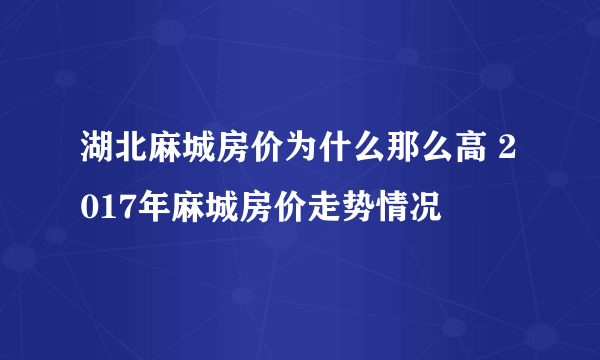 湖北麻城房价为什么那么高 2017年麻城房价走势情况