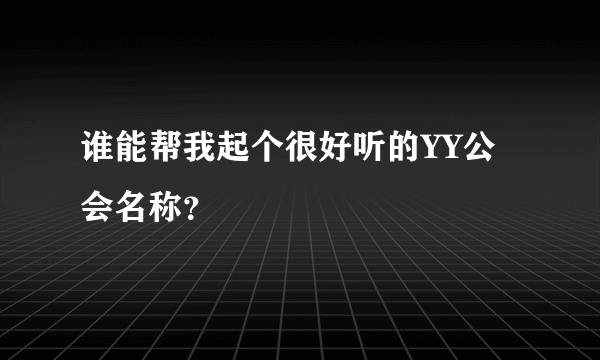 谁能帮我起个很好听的YY公会名称？