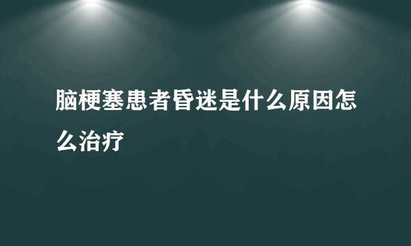 脑梗塞患者昏迷是什么原因怎么治疗