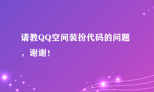 请教QQ空间装扮代码的问题，谢谢！