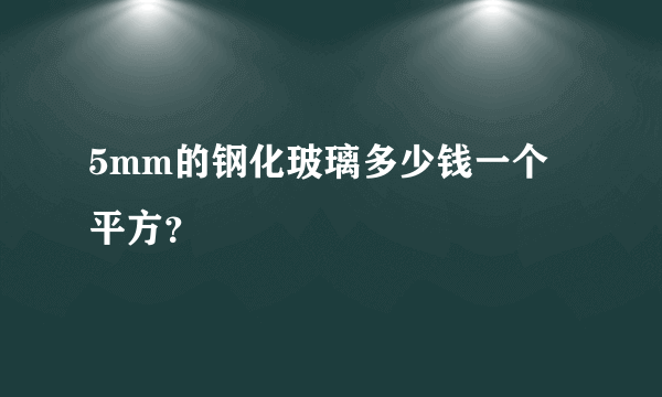 5mm的钢化玻璃多少钱一个平方？