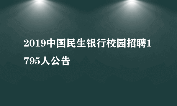 2019中国民生银行校园招聘1795人公告