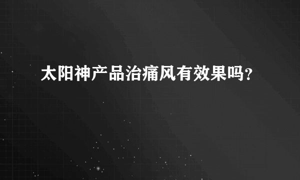 太阳神产品治痛风有效果吗？