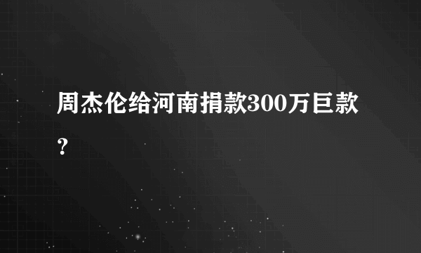 周杰伦给河南捐款300万巨款？