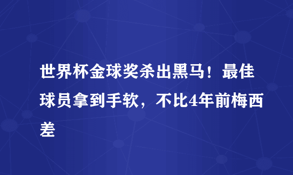 世界杯金球奖杀出黑马！最佳球员拿到手软，不比4年前梅西差