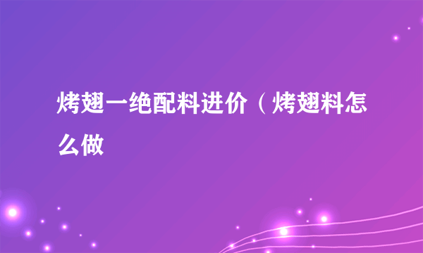 烤翅一绝配料进价（烤翅料怎么做