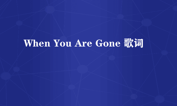 When You Are Gone 歌词