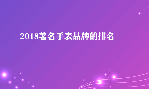 2018著名手表品牌的排名