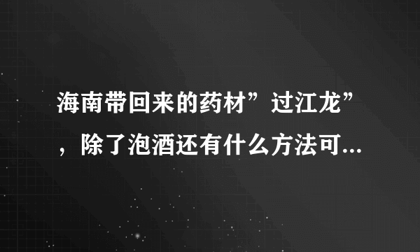 海南带回来的药材”过江龙”，除了泡酒还有什么方法可以用它来除风去湿？？