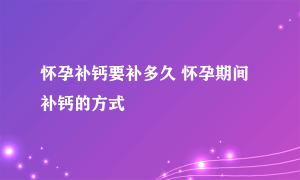 怀孕补钙要补多久 怀孕期间补钙的方式