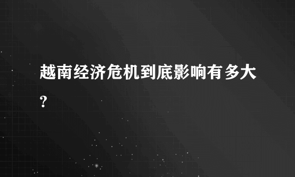 越南经济危机到底影响有多大?