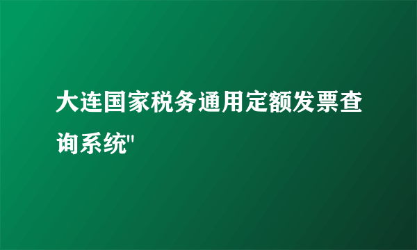 大连国家税务通用定额发票查询系统