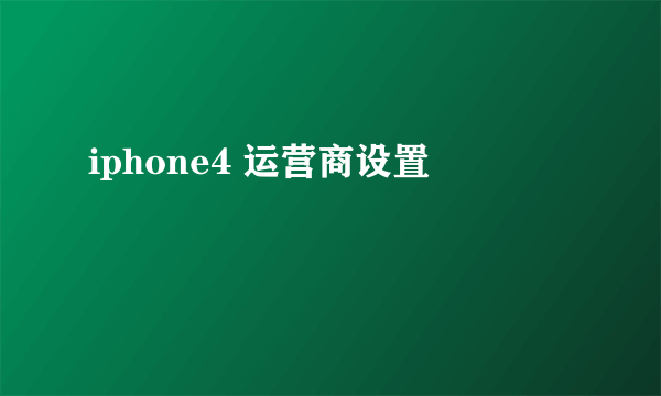 iphone4 运营商设置