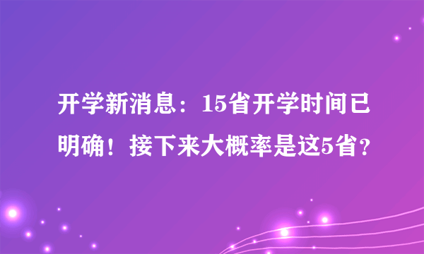 开学新消息：15省开学时间已明确！接下来大概率是这5省？