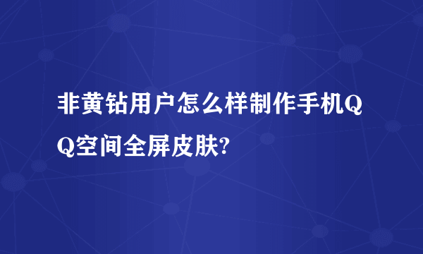 非黄钻用户怎么样制作手机QQ空间全屏皮肤?