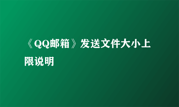 《QQ邮箱》发送文件大小上限说明