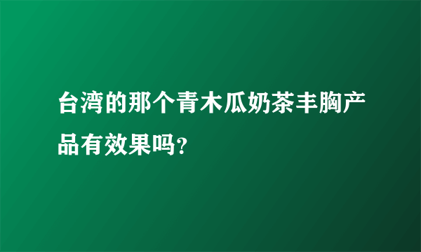 台湾的那个青木瓜奶茶丰胸产品有效果吗？