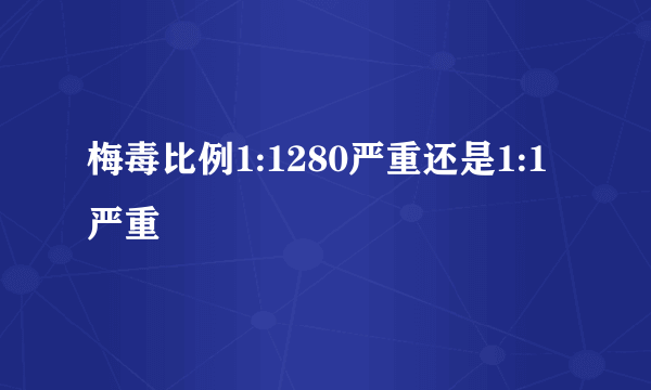 梅毒比例1:1280严重还是1:1严重