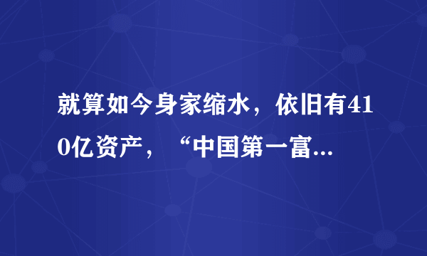 就算如今身家缩水，依旧有410亿资产，“中国第一富婆”陈丽华究竟多有钱？