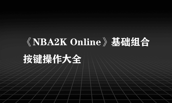 《NBA2K Online》基础组合按键操作大全