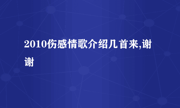 2010伤感情歌介绍几首来,谢谢