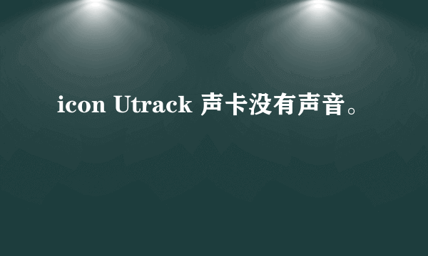 icon Utrack 声卡没有声音。