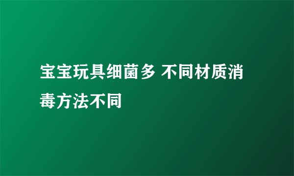 宝宝玩具细菌多 不同材质消毒方法不同