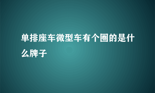 单排座车微型车有个圈的是什么牌子